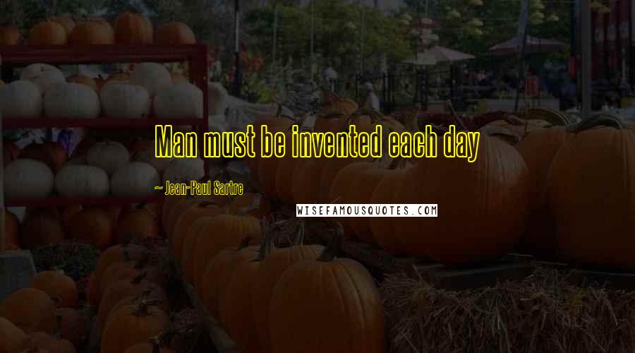 Jean-Paul Sartre Quotes: Man must be invented each day