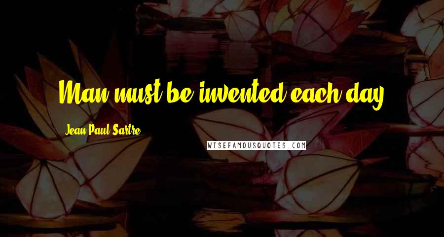 Jean-Paul Sartre Quotes: Man must be invented each day