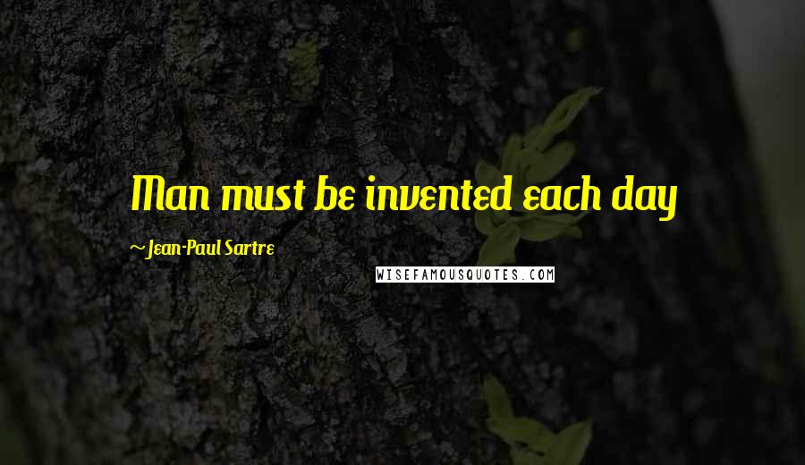 Jean-Paul Sartre Quotes: Man must be invented each day