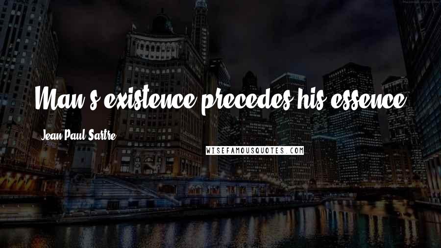 Jean-Paul Sartre Quotes: Man's existence precedes his essence