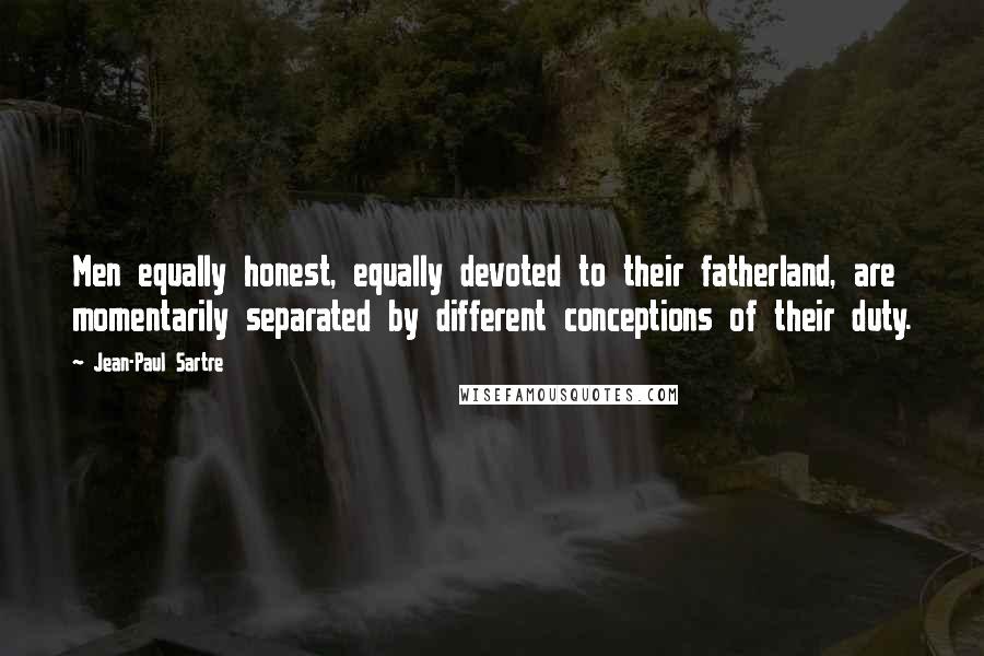 Jean-Paul Sartre Quotes: Men equally honest, equally devoted to their fatherland, are momentarily separated by different conceptions of their duty.