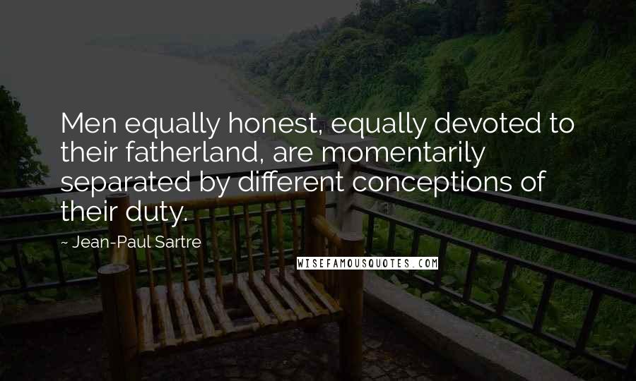 Jean-Paul Sartre Quotes: Men equally honest, equally devoted to their fatherland, are momentarily separated by different conceptions of their duty.