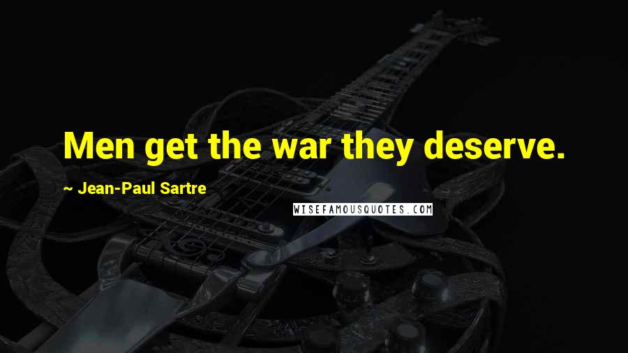 Jean-Paul Sartre Quotes: Men get the war they deserve.