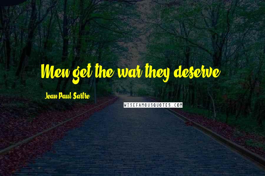 Jean-Paul Sartre Quotes: Men get the war they deserve.