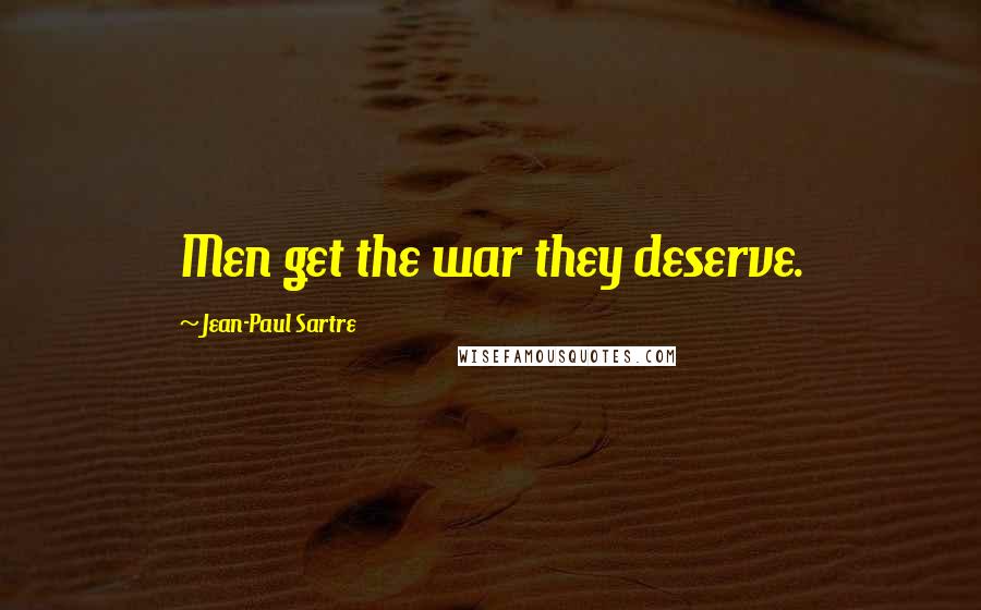 Jean-Paul Sartre Quotes: Men get the war they deserve.