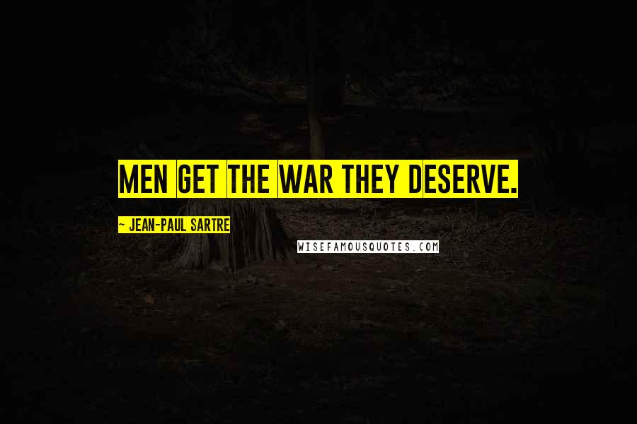 Jean-Paul Sartre Quotes: Men get the war they deserve.