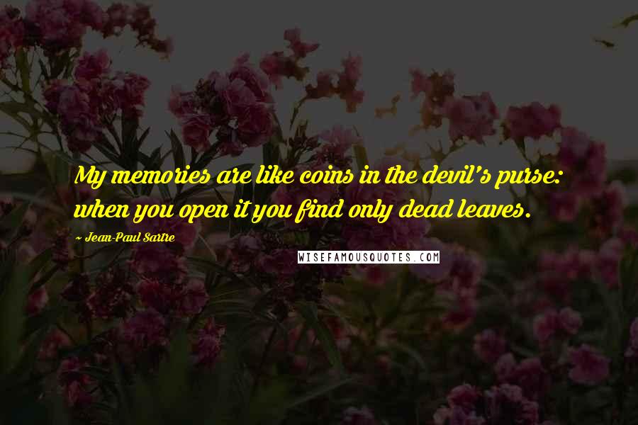 Jean-Paul Sartre Quotes: My memories are like coins in the devil's purse: when you open it you find only dead leaves.