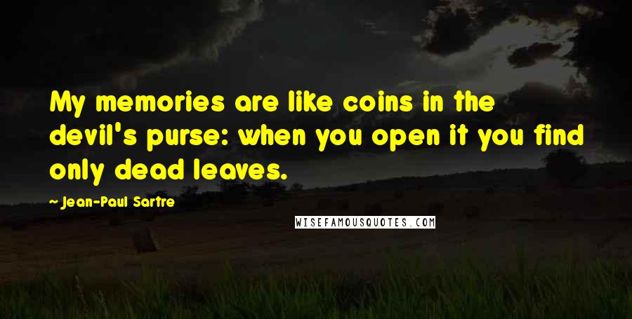 Jean-Paul Sartre Quotes: My memories are like coins in the devil's purse: when you open it you find only dead leaves.