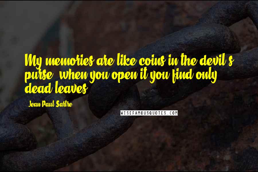 Jean-Paul Sartre Quotes: My memories are like coins in the devil's purse: when you open it you find only dead leaves.