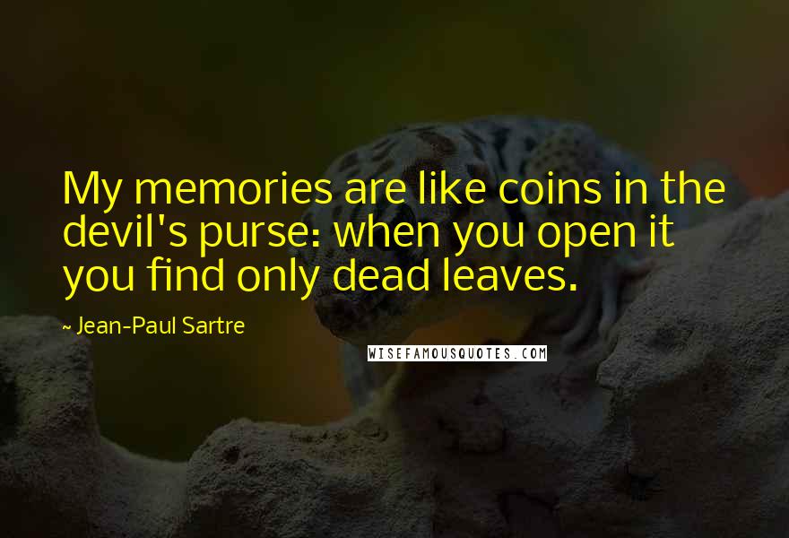 Jean-Paul Sartre Quotes: My memories are like coins in the devil's purse: when you open it you find only dead leaves.