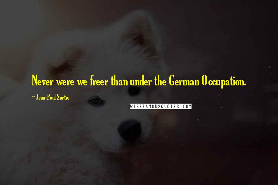 Jean-Paul Sartre Quotes: Never were we freer than under the German Occupation.