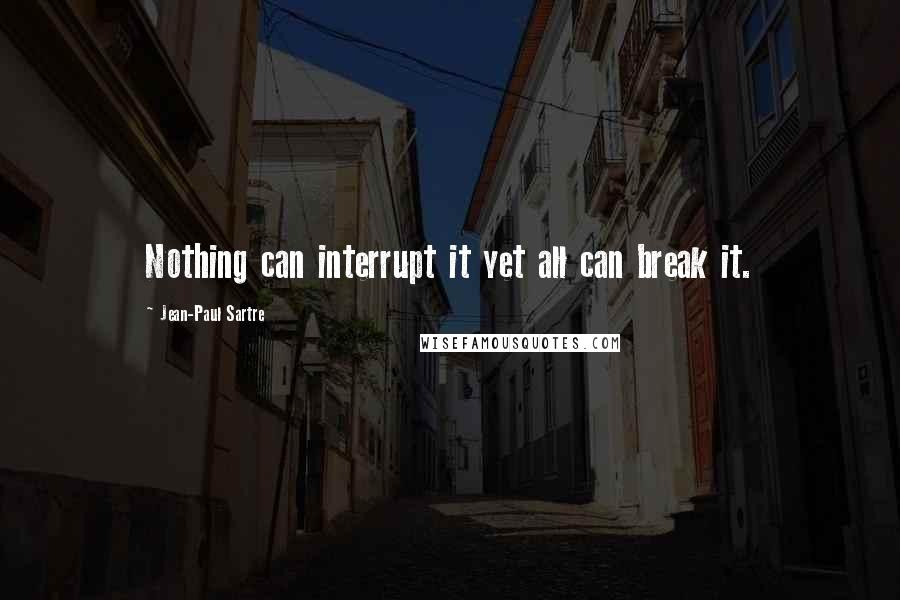 Jean-Paul Sartre Quotes: Nothing can interrupt it yet all can break it.