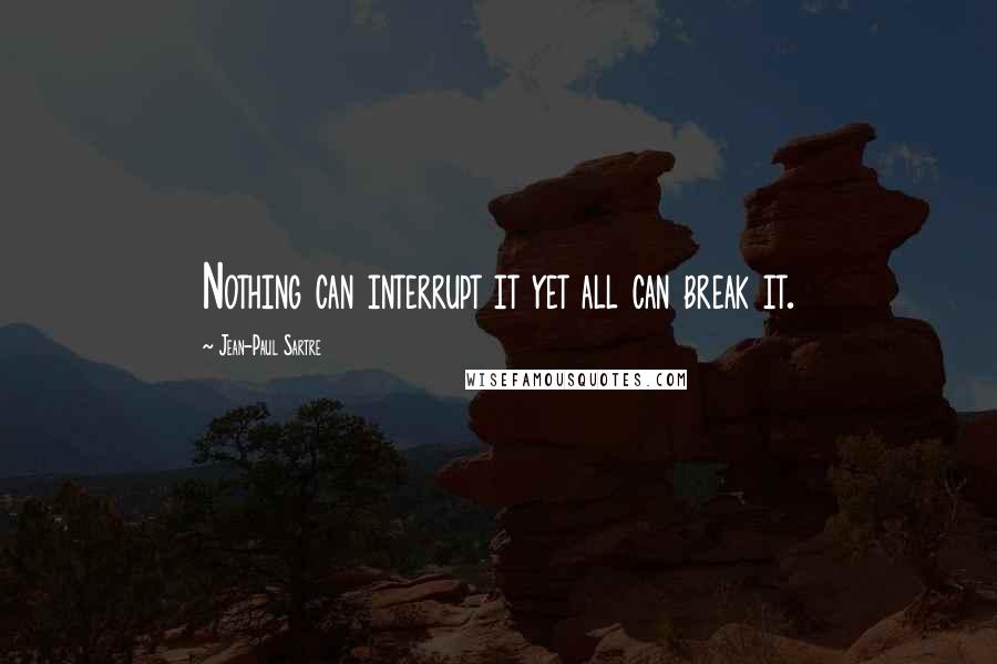 Jean-Paul Sartre Quotes: Nothing can interrupt it yet all can break it.