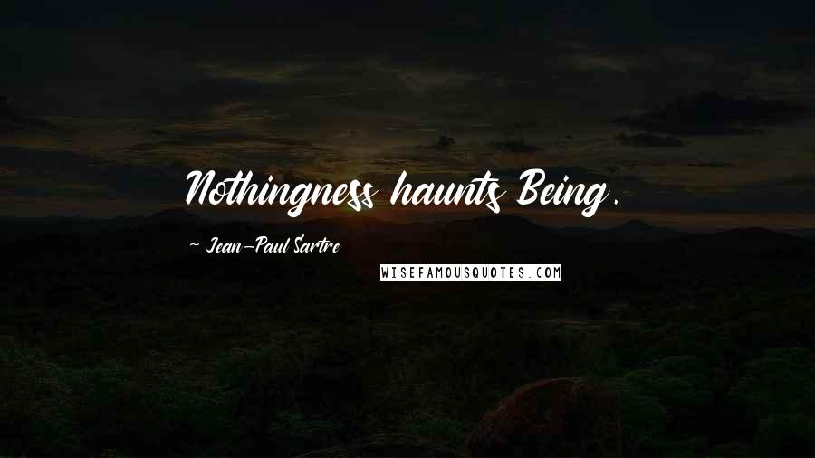 Jean-Paul Sartre Quotes: Nothingness haunts Being.