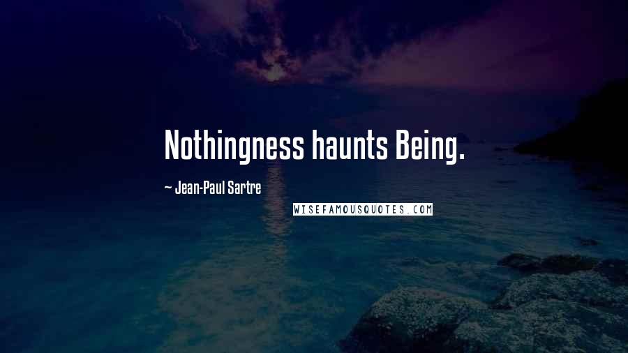 Jean-Paul Sartre Quotes: Nothingness haunts Being.