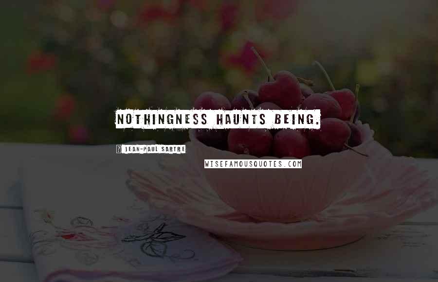 Jean-Paul Sartre Quotes: Nothingness haunts Being.