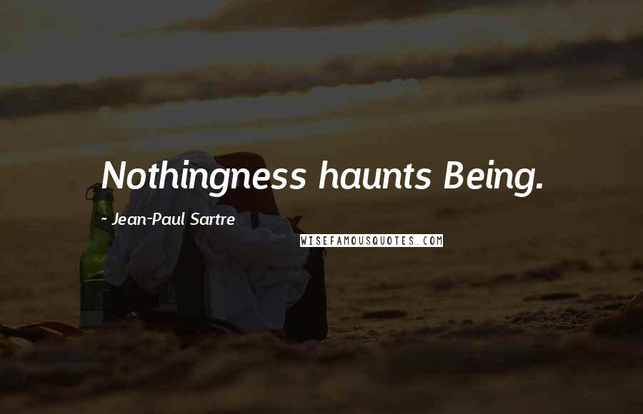 Jean-Paul Sartre Quotes: Nothingness haunts Being.