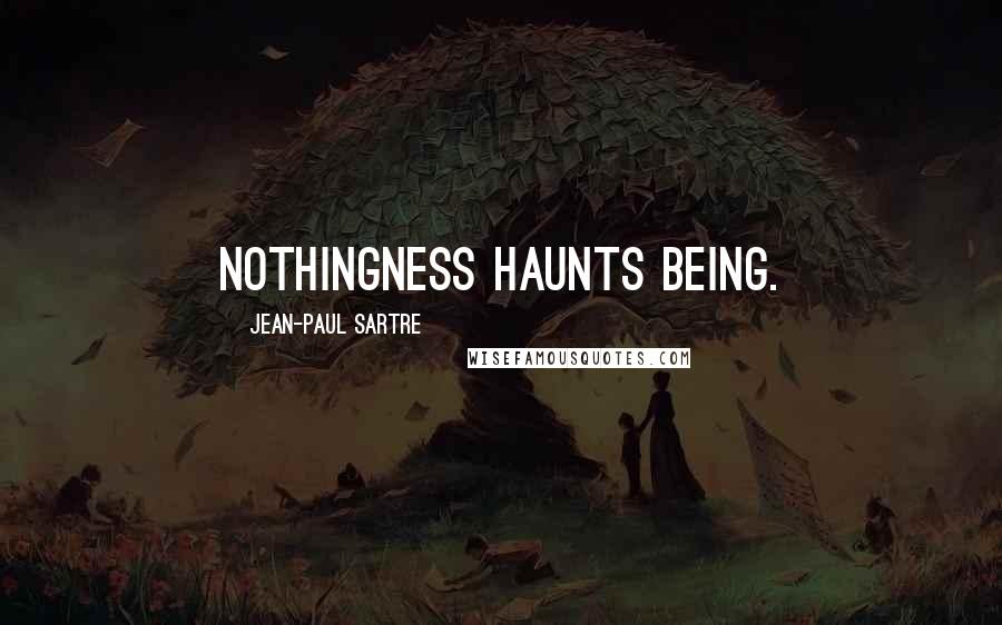 Jean-Paul Sartre Quotes: Nothingness haunts Being.