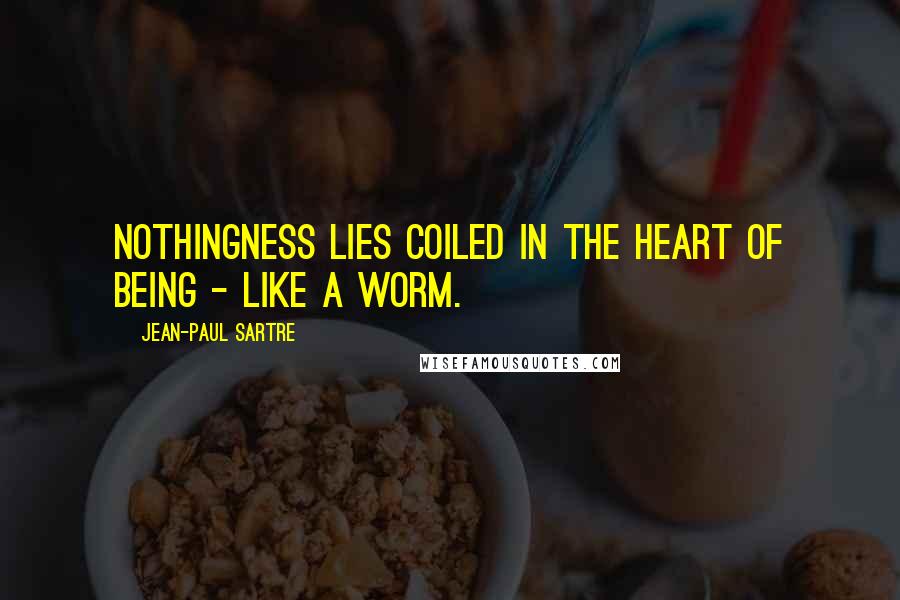 Jean-Paul Sartre Quotes: Nothingness lies coiled in the heart of being - like a worm.