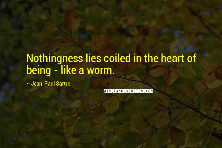 Jean-Paul Sartre Quotes: Nothingness lies coiled in the heart of being - like a worm.