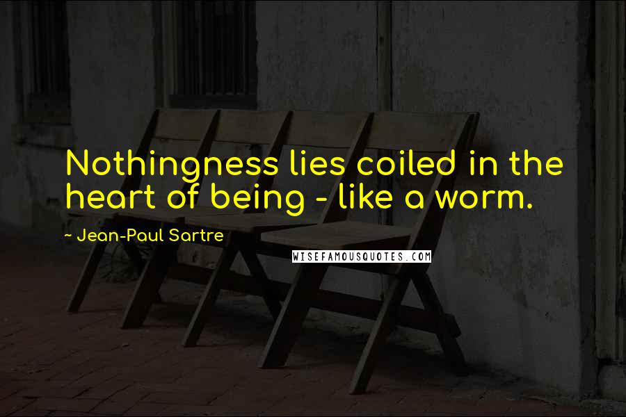 Jean-Paul Sartre Quotes: Nothingness lies coiled in the heart of being - like a worm.