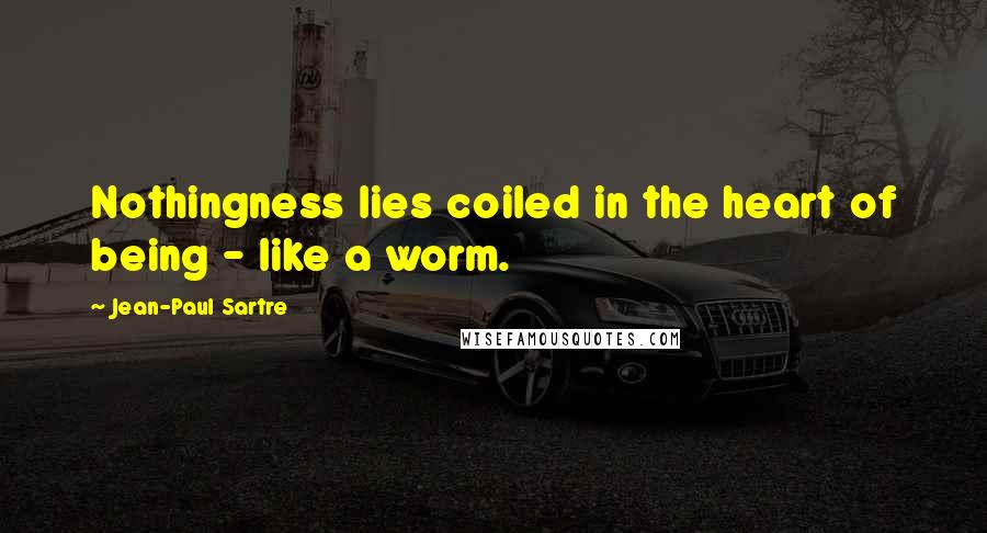 Jean-Paul Sartre Quotes: Nothingness lies coiled in the heart of being - like a worm.