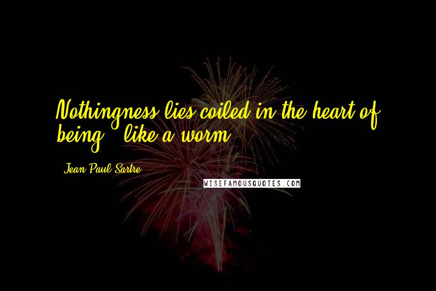 Jean-Paul Sartre Quotes: Nothingness lies coiled in the heart of being - like a worm.