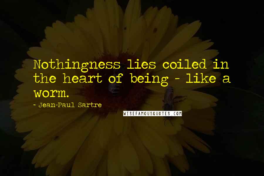 Jean-Paul Sartre Quotes: Nothingness lies coiled in the heart of being - like a worm.