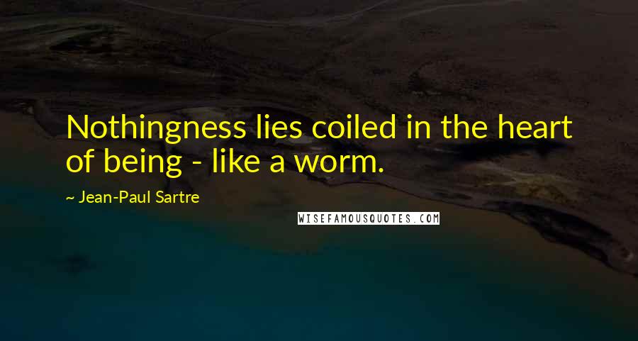 Jean-Paul Sartre Quotes: Nothingness lies coiled in the heart of being - like a worm.