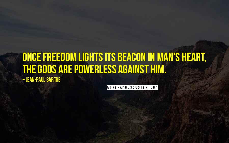 Jean-Paul Sartre Quotes: Once freedom lights its beacon in man's heart, the gods are powerless against him.