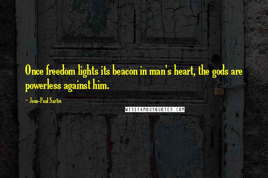 Jean-Paul Sartre Quotes: Once freedom lights its beacon in man's heart, the gods are powerless against him.