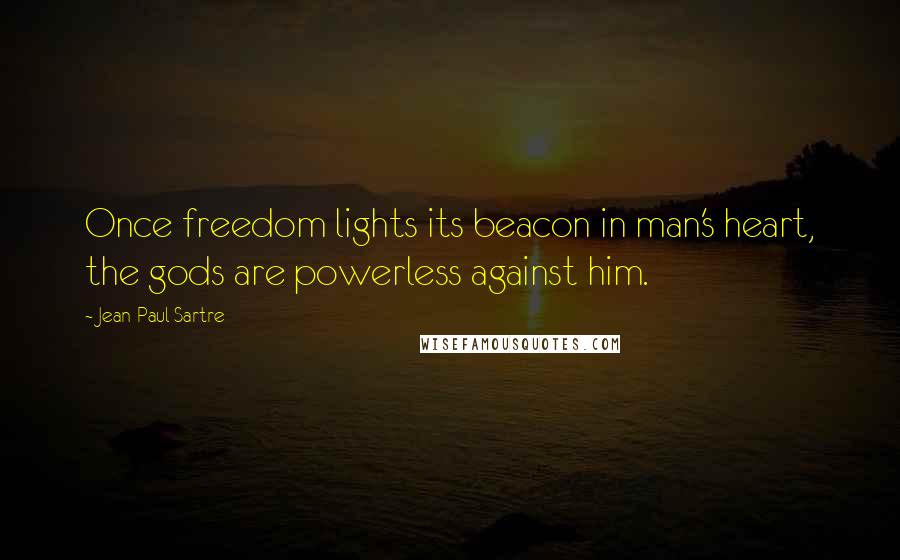 Jean-Paul Sartre Quotes: Once freedom lights its beacon in man's heart, the gods are powerless against him.