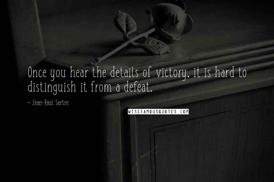 Jean-Paul Sartre Quotes: Once you hear the details of victory, it is hard to distinguish it from a defeat.