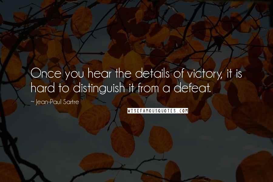 Jean-Paul Sartre Quotes: Once you hear the details of victory, it is hard to distinguish it from a defeat.