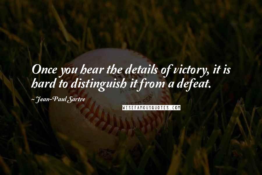 Jean-Paul Sartre Quotes: Once you hear the details of victory, it is hard to distinguish it from a defeat.