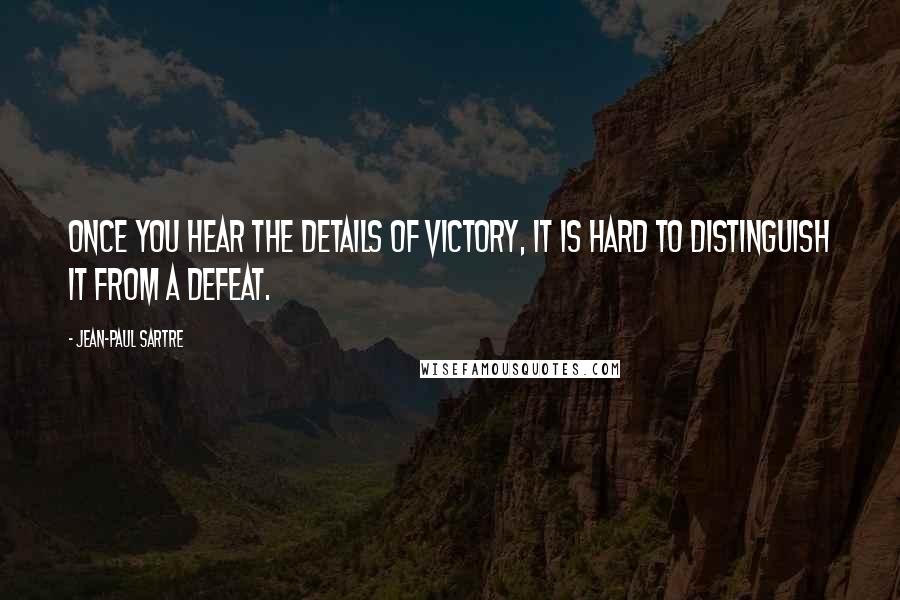 Jean-Paul Sartre Quotes: Once you hear the details of victory, it is hard to distinguish it from a defeat.
