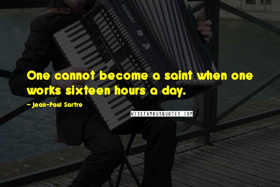 Jean-Paul Sartre Quotes: One cannot become a saint when one works sixteen hours a day.