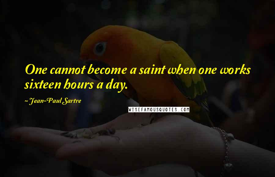 Jean-Paul Sartre Quotes: One cannot become a saint when one works sixteen hours a day.