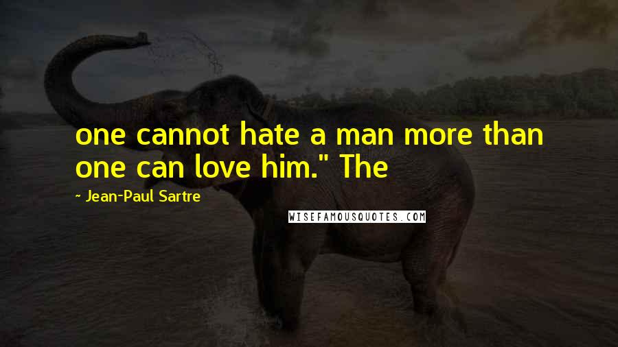 Jean-Paul Sartre Quotes: one cannot hate a man more than one can love him." The