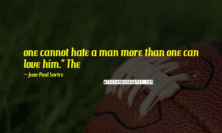 Jean-Paul Sartre Quotes: one cannot hate a man more than one can love him." The