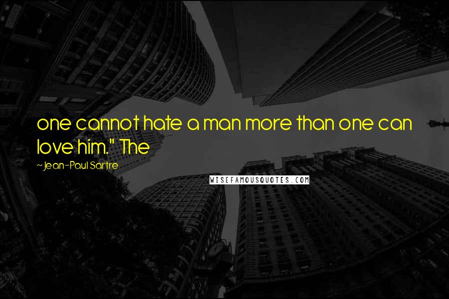 Jean-Paul Sartre Quotes: one cannot hate a man more than one can love him." The