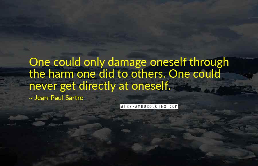 Jean-Paul Sartre Quotes: One could only damage oneself through the harm one did to others. One could never get directly at oneself.