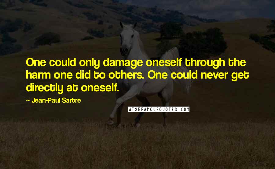 Jean-Paul Sartre Quotes: One could only damage oneself through the harm one did to others. One could never get directly at oneself.