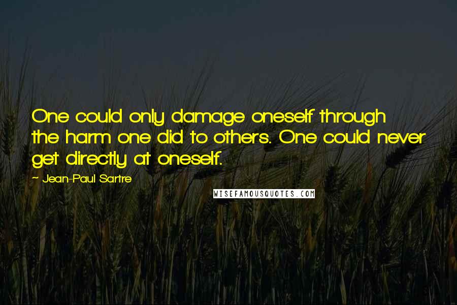 Jean-Paul Sartre Quotes: One could only damage oneself through the harm one did to others. One could never get directly at oneself.