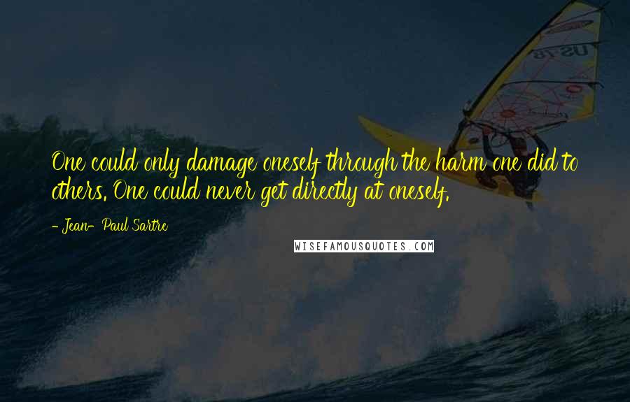 Jean-Paul Sartre Quotes: One could only damage oneself through the harm one did to others. One could never get directly at oneself.