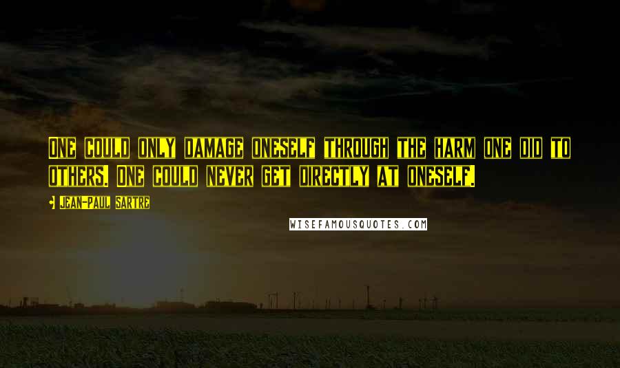 Jean-Paul Sartre Quotes: One could only damage oneself through the harm one did to others. One could never get directly at oneself.