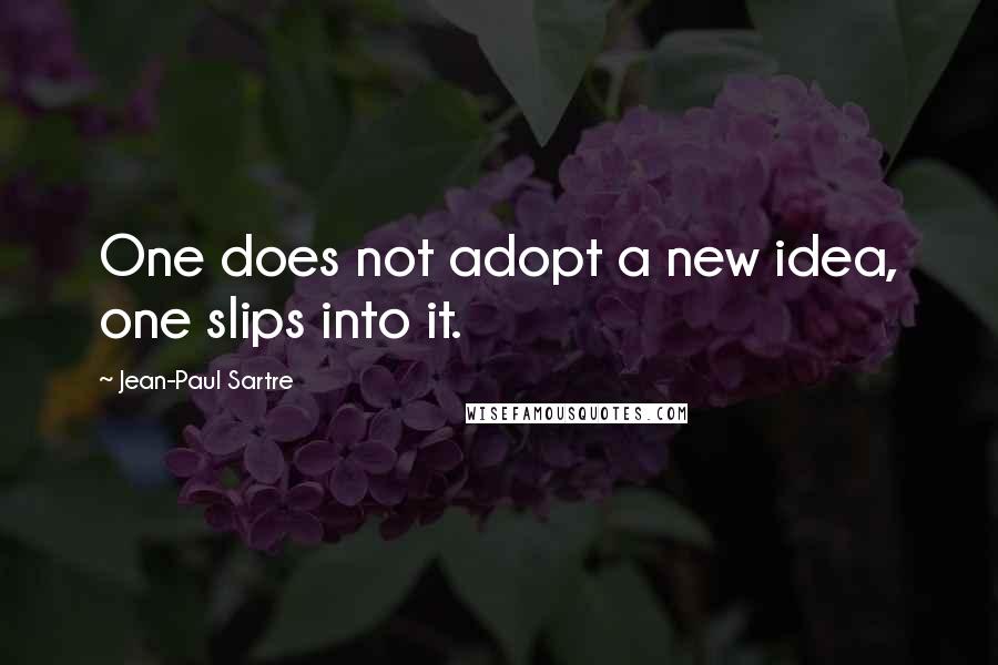 Jean-Paul Sartre Quotes: One does not adopt a new idea, one slips into it.