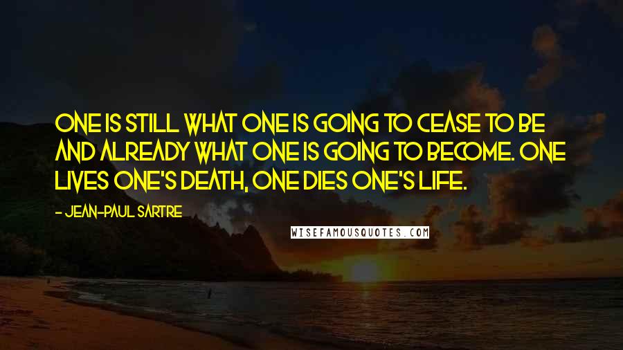 Jean-Paul Sartre Quotes: One is still what one is going to cease to be and already what one is going to become. One lives one's death, one dies one's life.