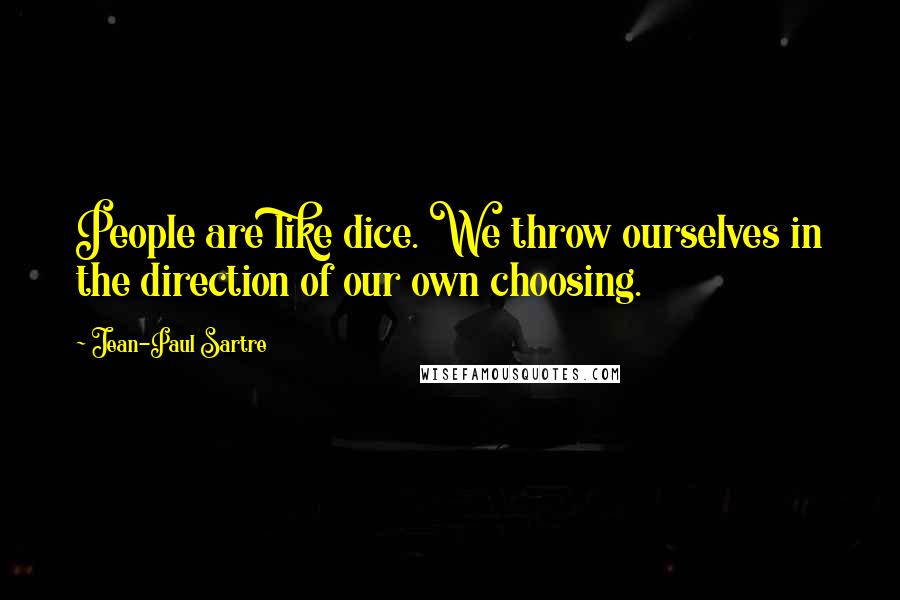 Jean-Paul Sartre Quotes: People are like dice. We throw ourselves in the direction of our own choosing.