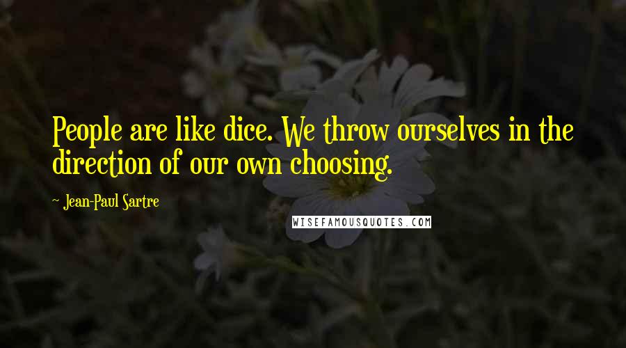 Jean-Paul Sartre Quotes: People are like dice. We throw ourselves in the direction of our own choosing.